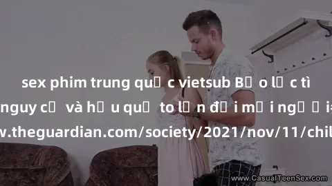 sex phim trung quốc vietsub Bạo lực tình dục trong nhóm: nguy cơ và hậu quả to lớn đối mọi người参考: https://www.theguardian.com/society/2021/nov/11/children-as-young-as-four-are-being-sexually-abused-