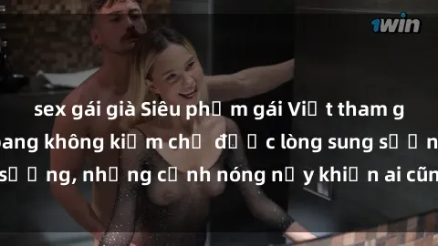 sex gái già Siêu phẩm gái Việt tham gia trong buổi gangbang không kiềm chế được lòng sung sướng, những cảnh nóng nảy khiến ai cũng phải mãn nhãn