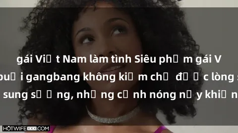 gái Việt Nam làm tình Siêu phẩm gái Việt tham gia trong buổi gangbang không kiềm chế được lòng sung sướng, những cảnh nóng nảy khiến ai cũng phải mãn nhãn