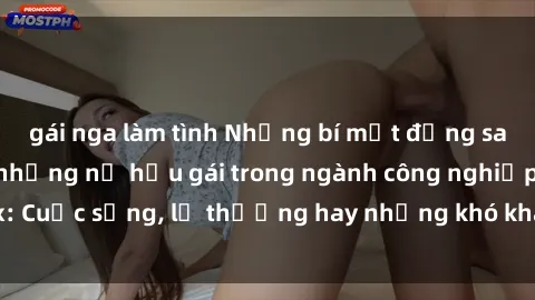 gái nga làm tình Những bí mật đằng sau cuộc sống của những nữ hầu gái trong ngành công nghiệp sex: Cuộc sống, lẽ thường hay những khó khăn mà họ phải đối mặt.