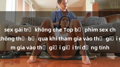 sex gái trẻ không che Top bộ phim sex châu âu nổi tiếng không thể bỏ qua khi tham gia vào thế giới giải trí đồng tính