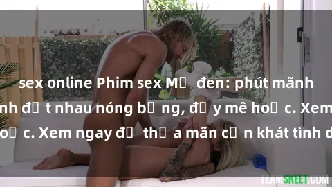 sex online Phim sex Mỹ đen: phút mãnh liệt với những cảnh địt nhau nóng bỏng, đầy mê hoặc. Xem ngay để thỏa mãn cơn khát tình dục của bạn!