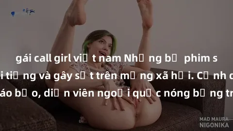 gái call girl việt nam Những bộ phim sex ngoại quốc nổi tiếng và gây sốt trên mạng xã hội. Cảnh quay táo bạo, diễn viên ngoại quốc nóng bỏng trong các tác phẩm đỉnh cao.