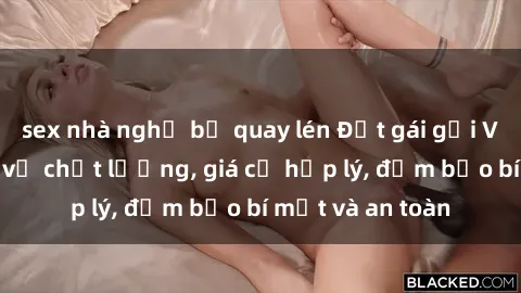 sex nhà nghỉ bị quay lén Đặt gái gọi Việt Nam: Dịch vụ chất lượng, giá cả hợp lý, đảm bảo bí mật và an toàn