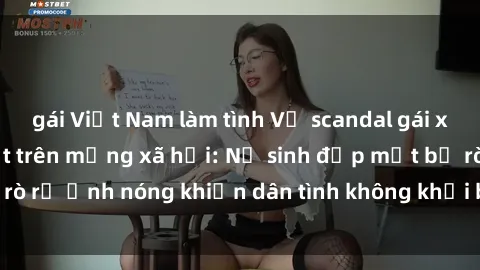 gái Việt Nam làm tình Vụ scandal gái xinh lộ hàng gây sốt trên mạng xã hội: Nữ sinh đẹp mắt bị rò rỉ ảnh nóng khiến dân tình không khỏi bất ngờ và phẫn nộ!