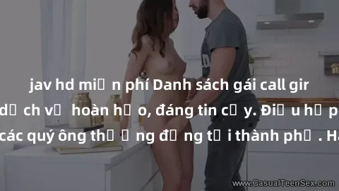 jav hd miễn phí Danh sách gái call girl vip chất lượng, dịch vụ hoàn hảo, đáng tin cậy. Điều hấp dẫn cho các quý ông thượng đẳng tại thành phố. Hãy nhấc máy và đặt lịch ngay!