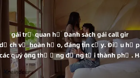 gái trẻ quan hệ Danh sách gái call girl vip chất lượng, dịch vụ hoàn hảo, đáng tin cậy. Điều hấp dẫn cho các quý ông thượng đẳng tại thành phố. Hãy nhấc máy và đặt lịch ngay!