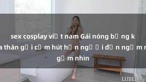 sex cosplay việt nam Gái nóng bỏng khỏa thân gợi cảm hút hồn người đến ngắm nhìn
