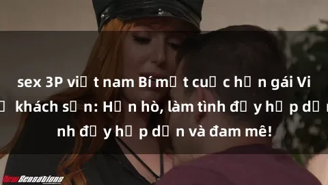 sex 3P việt nam Bí mật cuộc hẹn gái Việt lần đầu ở khách sạn: Hẹn hò, làm tình đầy hấp dẫn và đam mê!