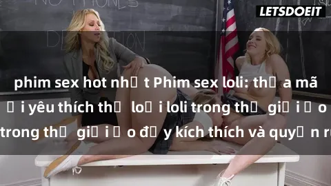 phim sex hot nhất Phim sex loli: thỏa mãn đam mê của người yêu thích thể loại loli trong thế giới ảo đầy kích thích và quyến rũ.