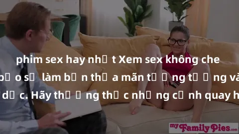 phim sex hay nhất Xem sex không che HD miễn phí đảm bảo sẽ làm bạn thỏa mãn tưởng tượng và nhu cầu tình dục. Hãy thưởng thức những cảnh quay hấp dẫn và mãnh liệt ngay bây giờ!