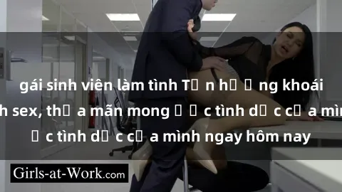 gái sinh viên làm tình Tận hưởng khoái cảm với gái xinh sex, thỏa mãn mong ước tình dục của mình ngay hôm nay
