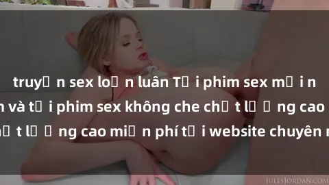 truyện sex loạn luân Tải phim sex mới nhất hot nhất - Xem và tải phim sex không che chất lượng cao miễn phí tại website chuyên nghiệp.