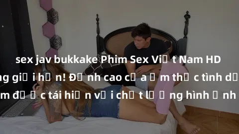 sex jav bukkake Phim Sex Việt Nam HD - Xem ngay và không giới hạn! Đỉnh cao của ẩm thực tình dục Việt Nam được tái hiện với chất lượng hình ảnh sắc nét. Hãy thưởng thức ngay!