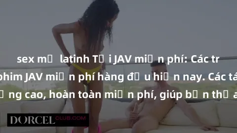 sex mỹ latinh Tải JAV miễn phí: Các trang web cung cấp phim JAV miễn phí hàng đầu hiện nay. Các tác phẩm chất lượng cao, hoàn toàn miễn phí, giúp bạn thỏa mãn niềm đam mê mà không tốn kém.
