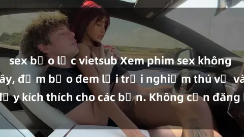 sex bạo lực vietsub Xem phim sex không che miễn phí tại đây, đảm bảo đem lại trải nghiệm thú vị và đầy kích thích cho các bạn. Không cần đăng ký, hoàn toàn miễn phí.