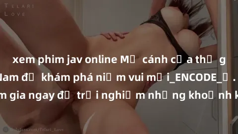 xem phim jav online Mở cánh cửa thế giới sex MILF Việt Nam để khám phá niềm vui mới_ENCODE_. Hãy tham gia ngay để trải nghiệm những khoảnh khắc đầy kích thích và đam mê.
