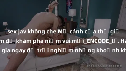 sex jav không che Mở cánh cửa thế giới sex MILF Việt Nam để khám phá niềm vui mới_ENCODE_. Hãy tham gia ngay để trải nghiệm những khoảnh khắc đầy kích thích và đam mê.