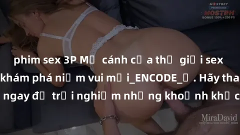 phim sex 3P Mở cánh cửa thế giới sex MILF Việt Nam để khám phá niềm vui mới_ENCODE_. Hãy tham gia ngay để trải nghiệm những khoảnh khắc đầy kích thích và đam mê.