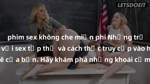 phim sex không che miễn phí Những trải nghiệm mới lạ với sex tập thể và cách thức truy cập vào hành lang đam mê của bạn. Hãy khám phá những khoái cảm đầy kích thích với tập thể hấp dẫn!
