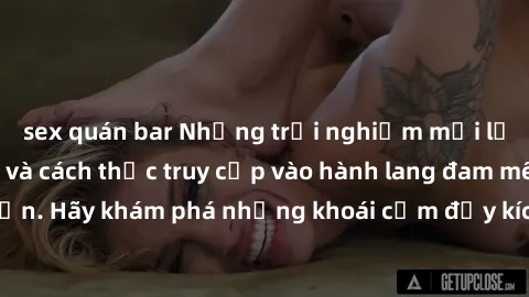 sex quán bar Những trải nghiệm mới lạ với sex tập thể và cách thức truy cập vào hành lang đam mê của bạn. Hãy khám phá những khoái cảm đầy kích thích với tập thể hấp dẫn!