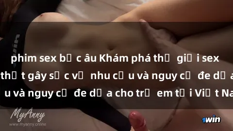 phim sex bắc âu Khám phá thế giới sex loli Việt Nam: Sự thật gây sốc về nhu cầu và nguy cơ đe dọa cho trẻ em tại Việt Nam