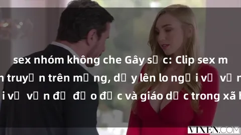 sex nhóm không che Gây sốc: Clip sex mẹ con Việt Nam lan truyền trên mạng, dấy lên lo ngại về vấn đề đạo đức và giáo dục trong xã hội hiện nay.