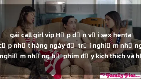 gái call girl vip Hấp dẫn với sex hentai vietsub mới nhất, cập nhật hàng ngày để trải nghiệm những bộ phim đầy kích thích và hấp dẫn.
