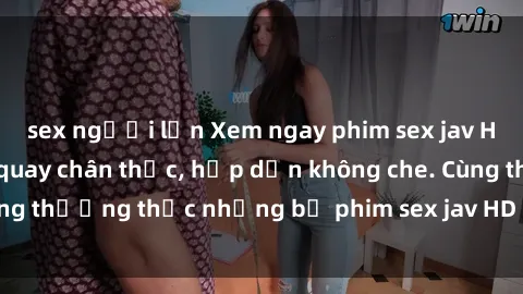 sex người lớn Xem ngay phim sex jav HD với những cảnh quay chân thực, hấp dẫn không che. Cùng thưởng thức những bộ phim sex jav HD hot nhất hiện nay!